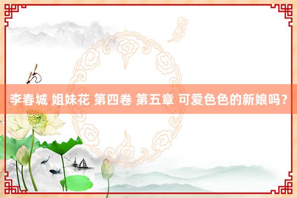 李春城 姐妹花 第四卷 第五章 可爱色色的新娘吗?