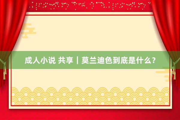 成人小说 共享｜莫兰迪色到底是什么？