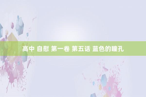 高中 自慰 第一卷 第五话 蓝色的瞳孔