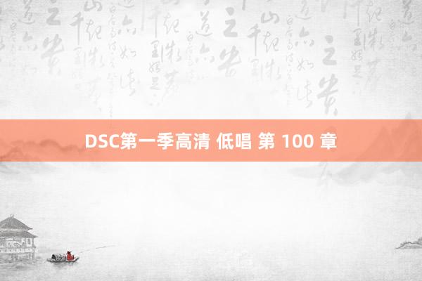DSC第一季高清 低唱 第 100 章