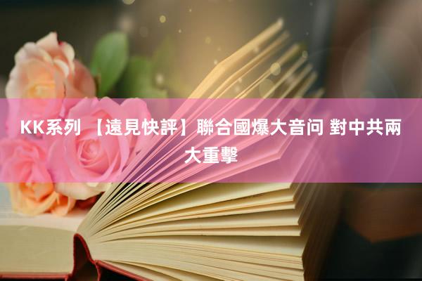KK系列 【遠見快評】聯合國爆大音问 對中共兩大重擊