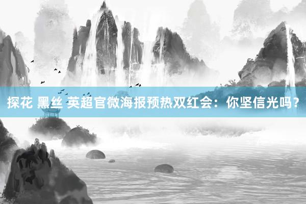 探花 黑丝 英超官微海报预热双红会：你坚信光吗？