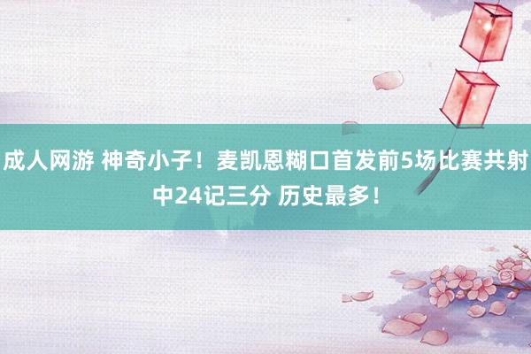 成人网游 神奇小子！麦凯恩糊口首发前5场比赛共射中24记三分 历史最多！