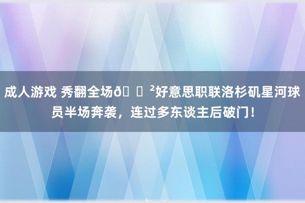 成人游戏 秀翻全场😲好意思职联洛杉矶星河球员半场奔袭，连过多东谈主后破门！
