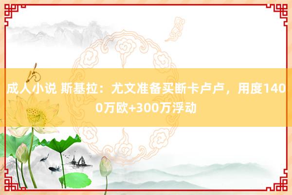 成人小说 斯基拉：尤文准备买断卡卢卢，用度1400万欧+300万浮动