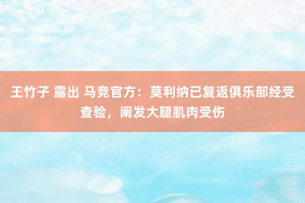 王竹子 露出 马竞官方：莫利纳已复返俱乐部经受查验，阐发大腿肌肉受伤