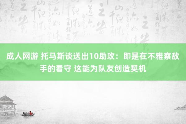 成人网游 托马斯谈送出10助攻：即是在不雅察敌手的看守 这能为队友创造契机