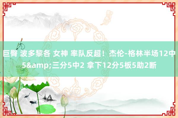 巨臀 波多黎各 女神 率队反超！杰伦-格林半场12中5&三分5中2 拿下12分5板5助2断