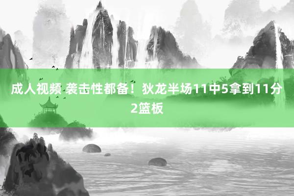 成人视频 袭击性都备！狄龙半场11中5拿到11分2篮板