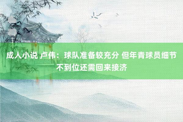 成人小说 卢伟：球队准备较充分 但年青球员细节不到位还需回来接济