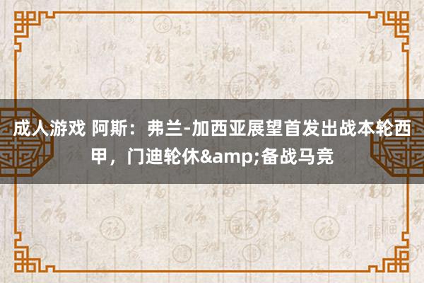 成人游戏 阿斯：弗兰-加西亚展望首发出战本轮西甲，门迪轮休&备战马竞