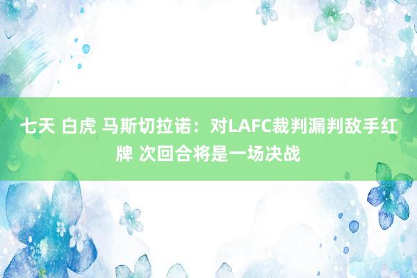 七天 白虎 马斯切拉诺：对LAFC裁判漏判敌手红牌 次回合将是一场决战